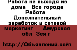 Работа не выходя из дома - Все города Работа » Дополнительный заработок и сетевой маркетинг   . Амурская обл.,Зея г.